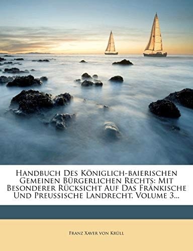 Handbuch Des Koniglich-Baierischen Gemeinen Burgerlichen Rechts: Mit Besonderer Rucksicht Auf Das Frankische Und Preussische Landrecht, Volume 3... (German Edition)