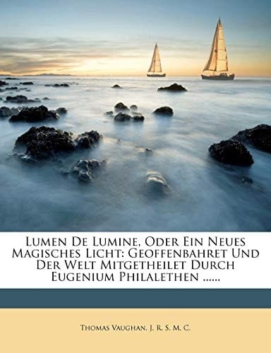 Lumen De Lumine, Oder Ein Neues Magisches Licht: Geoffenbahret Und Der Welt Mitgetheilet Durch Eugenium Philalethen ...... (German Edition)