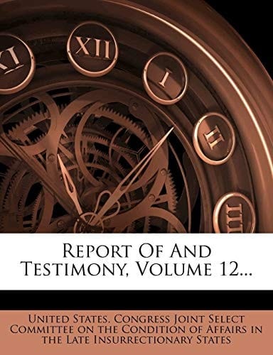Report Of And Testimony, Volume 12...