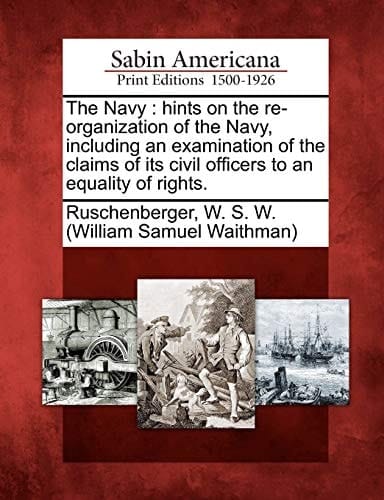 The Navy: hints on the re-organization of the Navy, including an examination of the claims of its civil officers to an equality of rights.