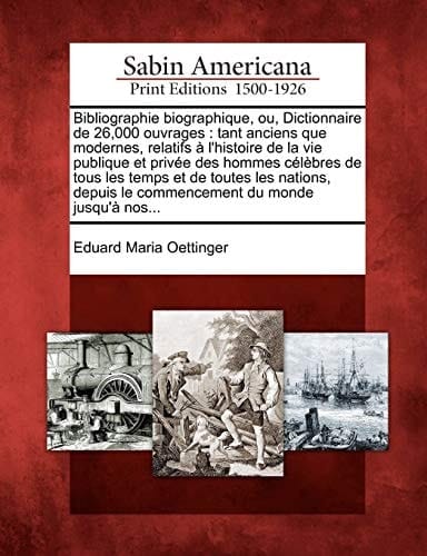 Bibliographie biographique, ou, Dictionnaire de 26,000 ouvrages: tant anciens que modernes, relatifs à l'histoire de la vie publique et privée des ... du monde jusqu'à no (French Edition)