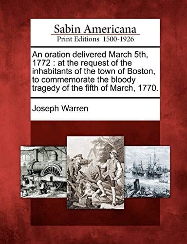 An oration delivered March 5th, 1772: at the request of the inhabitants of the town of Boston, to commemorate the bloody tragedy of the fifth of March, 1770.