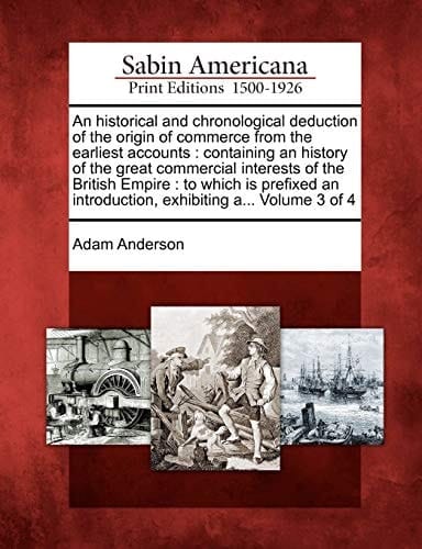 An historical and chronological deduction of the origin of commerce from the earliest accounts: containing an history of the great commercial ... introduction, exhibiting a... Volume 3 of 4