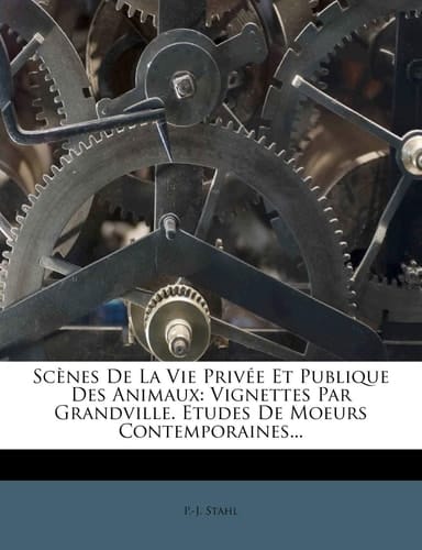 Scènes De La Vie Privée Et Publique Des Animaux: Vignettes Par Grandville. Etudes De Moeurs Contemporaines... (French Edition)