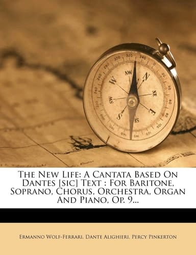 The New Life: A Cantata Based on Dantes [sic] Text: For Baritone, Soprano, Chorus, Orchestra, Organ and Piano, Op. 9...
