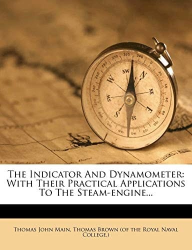 The Indicator And Dynamometer: With Their Practical Applications To The Steam-engine...