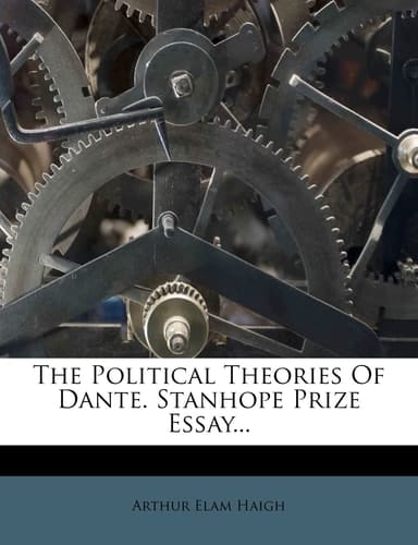 The Political Theories Of Dante. Stanhope Prize Essay...