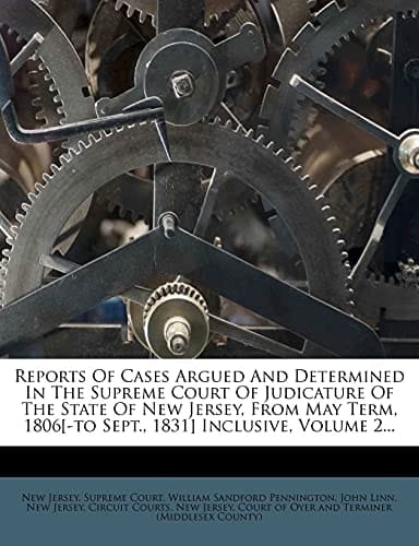 Reports Of Cases Argued And Determined In The Supreme Court Of Judicature Of The State Of New Jersey, From May Term, 1806[-to Sept., 1831] Inclusive, Volume 2...