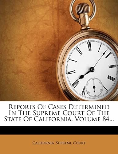 Reports Of Cases Determined In The Supreme Court Of The State Of California, Volume 84...