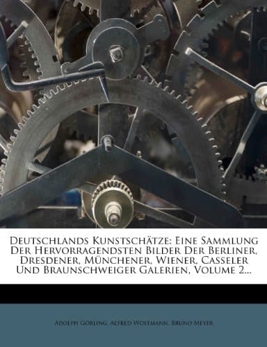 Deutschlands Kunstschatze: Eine Sammlung Der Hervorragendsten Bilder Der Berliner, Dresdener, Munchener, Wiener, Casseler Und Braunschweiger Gale (German Edition)