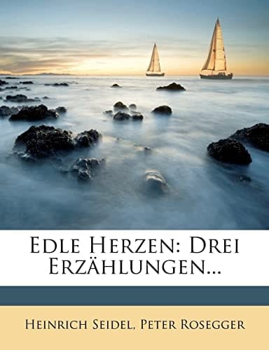 Edle Herzen. Drei Erzählungen von Heinrich Seidel und Peter Rosegger (German Edition)