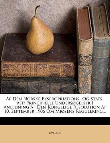 Af Den Norske Ekspropriations- Og Stats-ret: Principielle Undersøgelser I Anledning Af Den Kongelige Resolution Af 10. September 1906 Om Mjøsens Regulering... (Danish Edition)