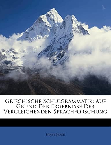 Griechische Schulgrammatik: Auf Grund Der Ergebnisse Der Vergleichenden Sprachforschung (German Edition)