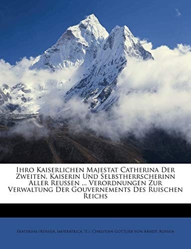 Ihro Kaiserlichen Majestat Catherina Der Zweiten, Kaiserin Und Selbstherrscherinn Aller Reussen ... Verordnungen Zur Verwaltung Der Gouvernements Des Ruischen Reichs (German Edition)