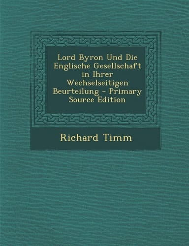 Lord Byron Und Die Englische Gesellschaft in Ihrer Wechselseitigen Beurteilung - Primary Source Edition (German Edition)