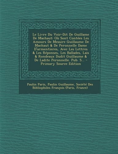 Le Livre Du Voir-Dit de Guillame de Machaut: Ou Sont Contees Les Amours de Messire Guillaume de Machaut & de Peronnelle Dame D'Armentieres, Avec Les (French Edition)