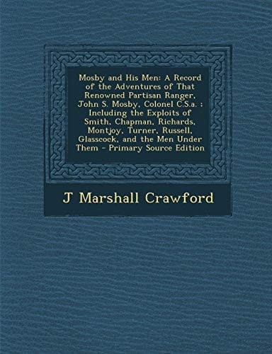 Mosby and His Men: A Record of the Adventures of That Renowned Partisan Ranger, John S. Mosby, Colonel C.S.A.; Including the Exploits of