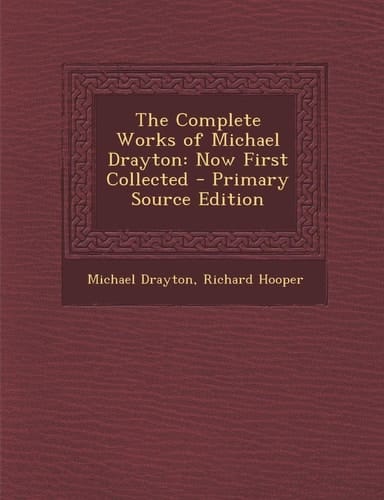 Complete Works of Michael Drayton: Now First Collected