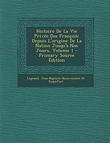 Histoire De La Vie Privée Des François: Depuis L'origine De La Nation Jusqu'à Nos Jours, Volume 1 (French Edition)