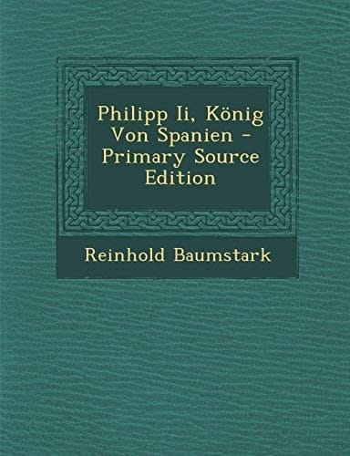 Philipp II, Konig Von Spanien - Primary Source Edition (German Edition)