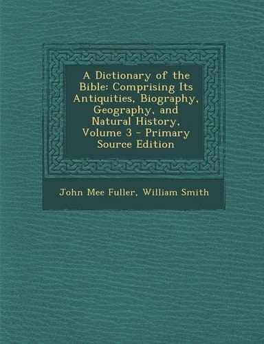 A Dictionary of the Bible: Comprising Its Antiquities, Biography, Geography, and Natural History, Volume 3