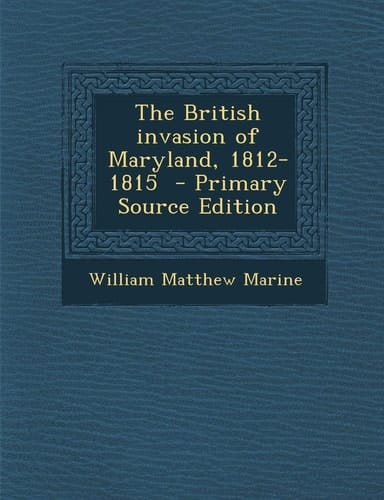 The British invasion of Maryland, 1812-1815 - Primary Source Edition