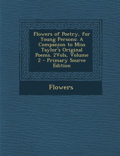 Flowers of Poetry, for Young Persons: A Companion to Miss Taylor's Original Poems. 2vols, Volume 2 - Primary Source Edition