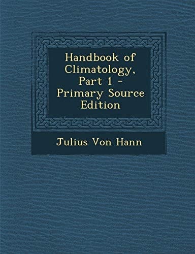 Handbook of Climatology, Part 1 - Primary Source Edition
