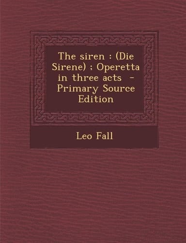 The Siren: (Die Sirene); Operetta in Three Acts - Primary Source Edition