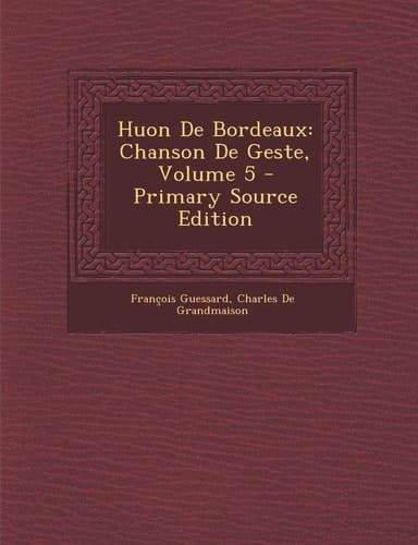Huon De Bordeaux: Chanson De Geste, Volume 5 (French Edition)