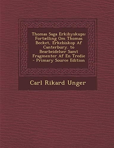 Thomas Saga Erkibyskups: Fortælling Om Thomas Becket, Erkebiskop Af Canterbury. to Bearbeidelser Samt Fragmenter Af En Tredie (Icelandic Edition)