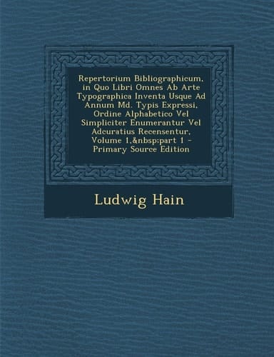 Repertorium Bibliographicum, in Quo Libri Omnes Ab Arte Typographica Inventa Usque Ad Annum Md. Typis Expressi, Ordine Alphabetico Vel Simpliciter ... Recensentur, Volume 1, part 1 (Latin Edition)