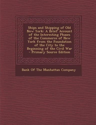 Ships and Shipping of Old New York A Brief Account of the Interesting Phases of the Commerce of New York from the Foundation of the City to the Begin