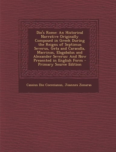 Dio's Rome An Historical Narrative Originally Composed in Greek During the Reigns of Septimus Severus, Geta and Caracalla, MacRin