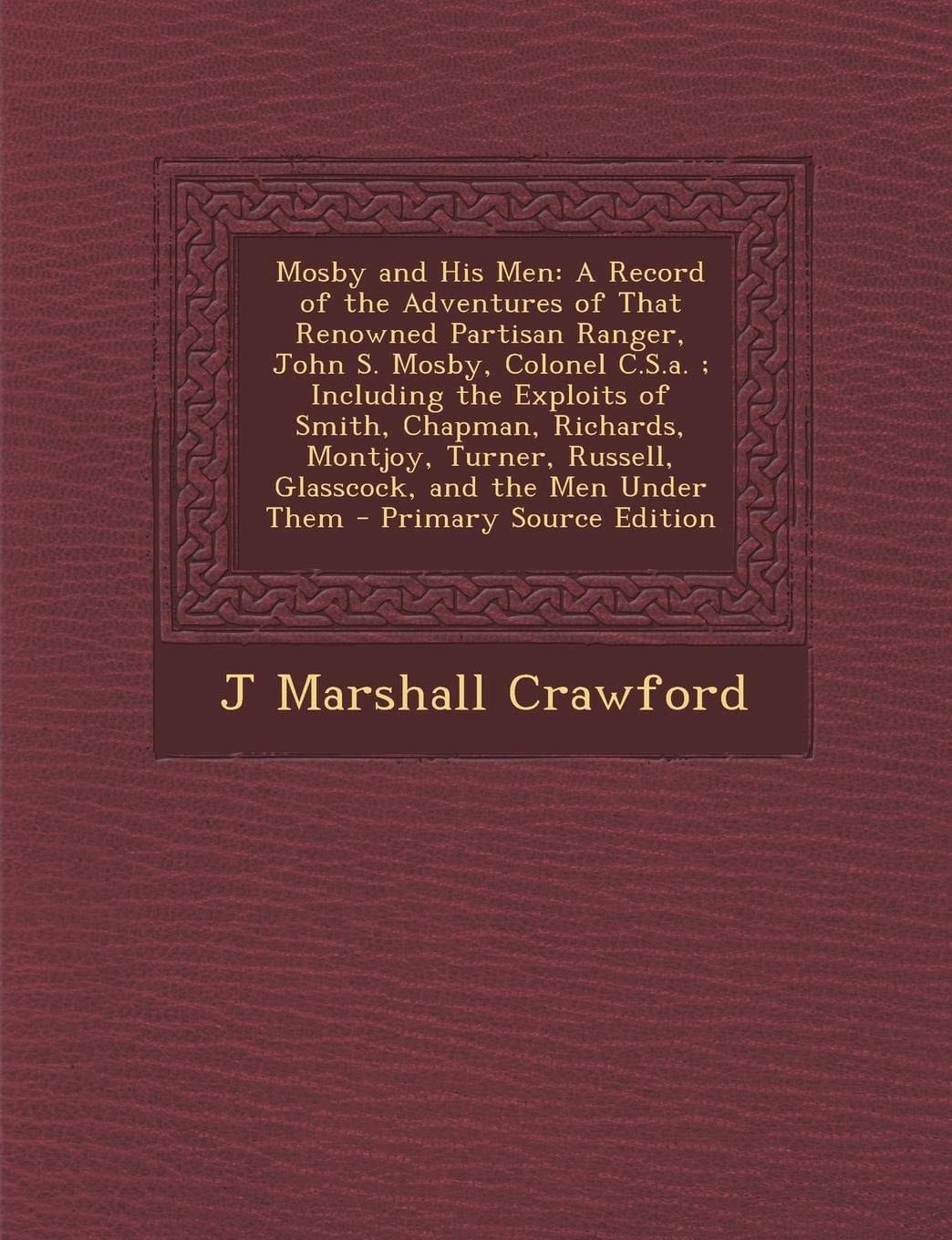 Mosby and His Men A Record of the Adventures of That Renowned Partisan Ranger, John S. Mosby, Colonel C. S. A. ; Including the Exploits Of