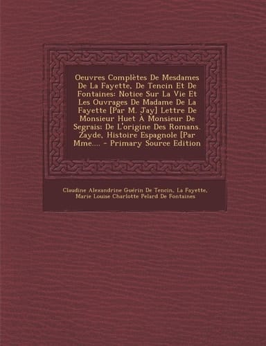 Oeuvres Completes de Mesdames de la Fayette, de Tencin Et de Fontaines Notice Sur la Vie Et Les Ouvrages de Madame de la Fayette [Par M. Jay] Lettre