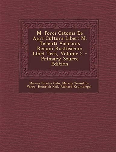 M. Porci Catonis de Agri Cultura Liber M. Terenti Varronis Rerum Rusticarum Libri Tres, Volume 2 - Primary Source Edition
