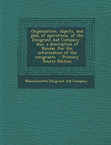 Organization, Objects, and Plan of Operations, of the Emigrant Aid Company Also, a Description of Kanzas. for the Information of the Emigrants - Prim