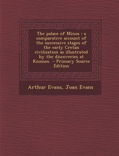 The Palace of Minos A Comparative Account of the Successive Stages of the Early Cretan Civilization As Illustrated by the Discoveries at K