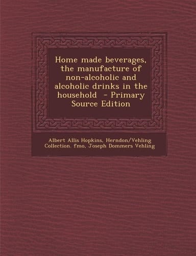 Home Made Beverages, the Manufacture of Non-Alcoholic and Alcoholic Drinks in the Household - Primary Source Edition