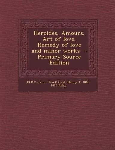 Heroides, Amours, Art of Love, Remedy of Love and Minor Works - Primary Source Edition