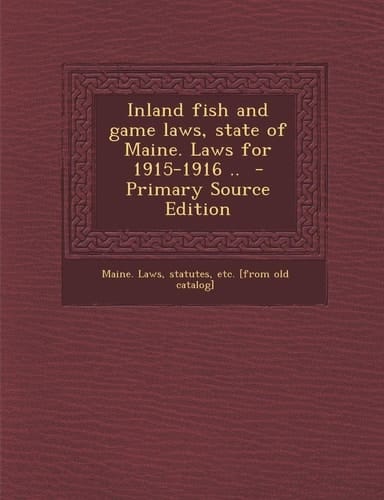 Inland Fish and Game Laws, State of Maine. Laws for 1915-1916 . . - Primary Source Edition
