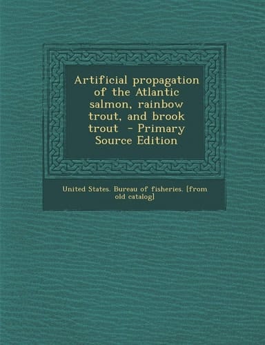 Artificial Propagation of the Atlantic Salmon, Rainbow Trout, and Brook Trout - Primary Source Edition