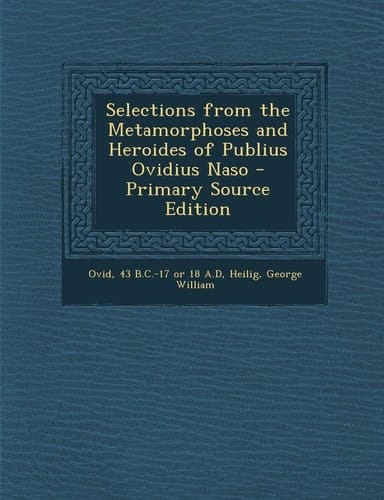 Selections from the Metamorphoses and Heroides of Publius Ovidius Naso - Primary Source Edition