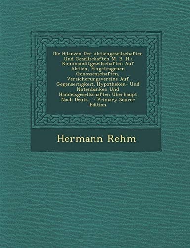 Die Bilanzen Der Aktiengesellschaften und Gesellschaften M. B. H. Kommanditgesellschaften Auf Aktien, Eingetragenen Genossenschaften, Versicherungsve