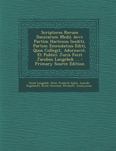Scriptores Rerum Danicarum Medii Aevi Partim Hactenus Inediti, Partim Emendatius Editi, Quos Collegit, Adornavit, Et Publici Juris Fecit Jacobus Lang