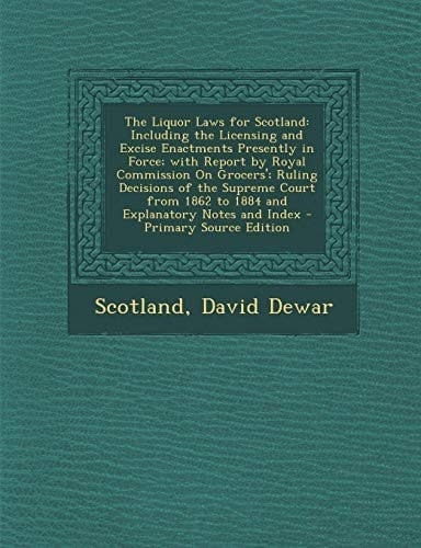 The Liquor Laws for Scotland Including the Licensing and Excise Enactments Presently in Force; with Report by Royal Commission on Grocers'; Ruling
