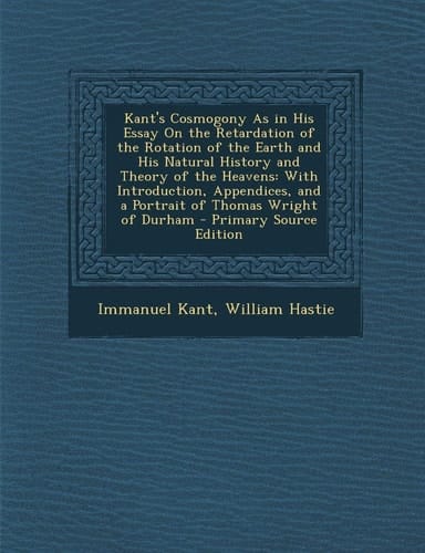 Kant's Cosmogony As in His Essay on the Retardation of the Rotation of the Earth and His Natural History and Theory of the Heavens With Introduction,