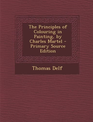 The Principles of Colouring in Painting, by Charles Martel - Primary Source Edition