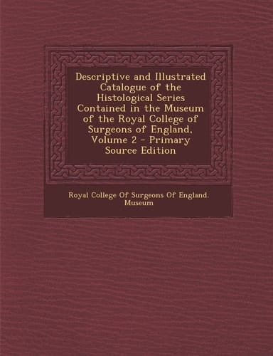Descriptive and Illustrated Catalogue of the Histological Series Contained in the Museum of the Royal College of Surgeons of England, Volume 2 - Prima